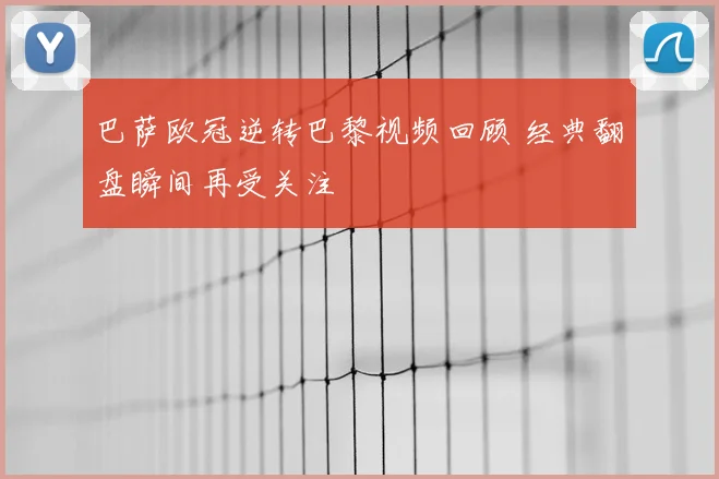 巴萨欧冠逆转巴黎视频回顾 经典翻盘瞬间再受关注