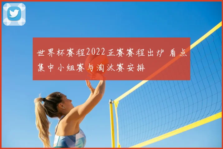 世界杯赛程2022正赛赛程出炉 看点集中小组赛与淘汰赛安排